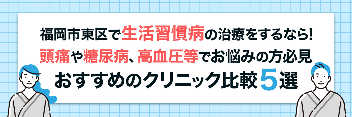 福岡市東区で生活習慣病の治療をするなら！頭痛や糖尿病、高血圧等でお悩みの方必見おすすめのクリニック比較5選